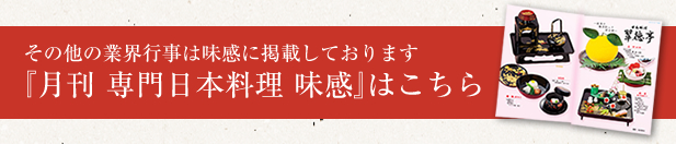 その他の業界行事は味感に掲載しております『月刊 専門日本料理 味感』はこちら